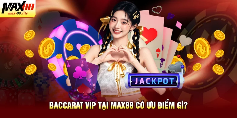 Baccarat VIP tại Max88 có ưu điểm gì?