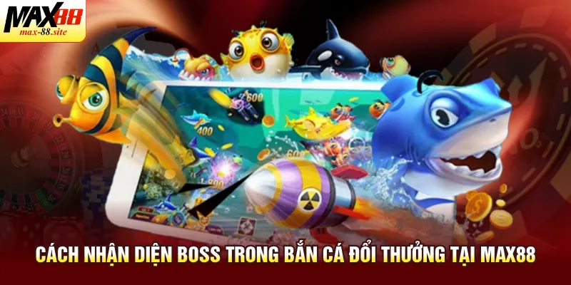 Cách nhận diện boss trong bắn cá đổi thưởng tại Max88