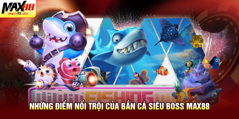 Những điểm nổi trội của bắn cá siêu boss Max88