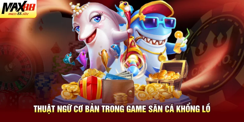 Thuật ngữ cơ bản trong game săn cá khổng lồ