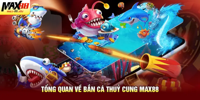 Tổng quan về bắn cá thuỷ cung Max88
