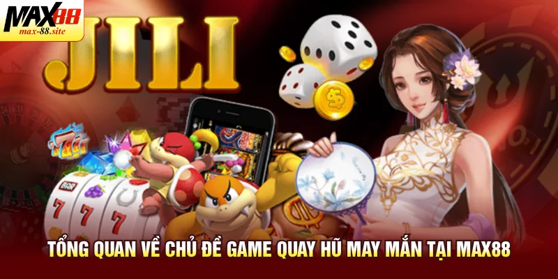 Tổng quan về chủ đề game quay hũ may mắn tại Max88