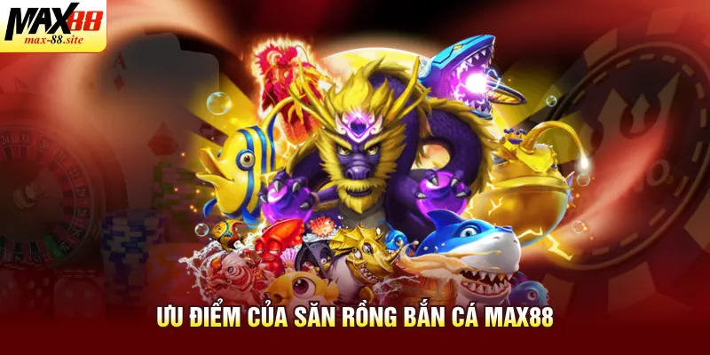 Ưu điểm của săn rồng bắn cá Max88