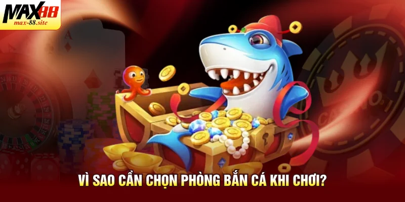 Vì sao cần chọn phòng bắn cá khi chơi?