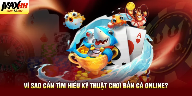 Vì sao cần tìm hiểu kỹ thuật chơi bắn cá online?